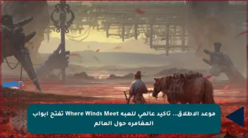 موعد الإطلاق..  تأكيد عالمي للعبة Where Winds Meet تفتح أبواب المغامرة حول العالم